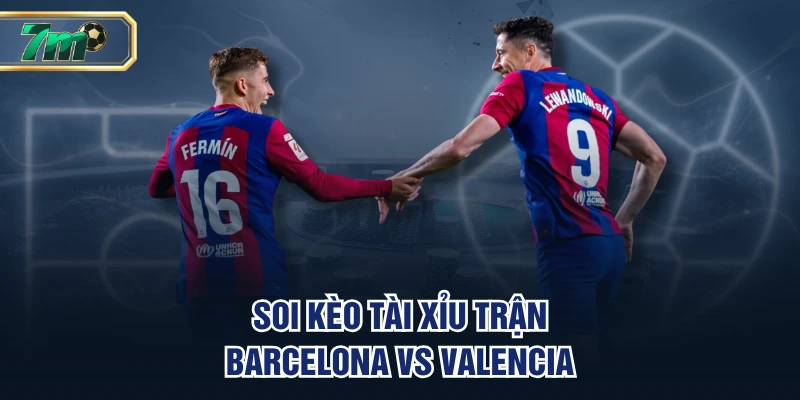Soi Kèo Barcelona Vs Valencia 15/9 - Tìm Lại Mạch Thắng 3 Soi kèo Barcelona vs Valencia handicap